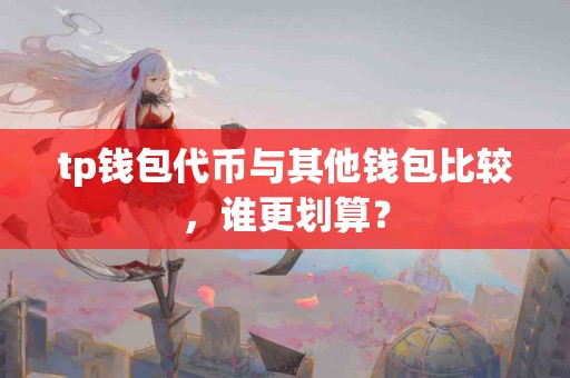 tp钱包代币与其他钱包比较，谁更划算？