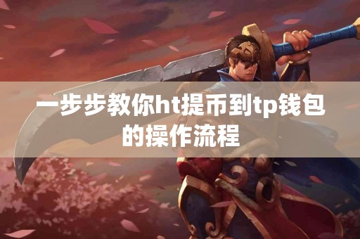 一步步教你ht提币到tp钱包的操作流程