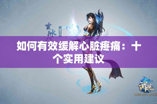 如何有效缓解心脏疼痛：十个实用建议