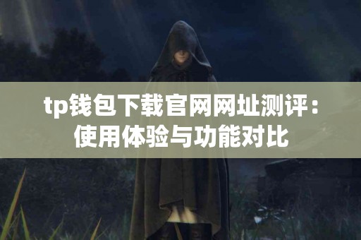 tp钱包下载官网网址测评：使用体验与功能对比