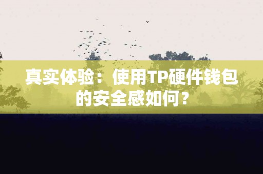 真实体验：使用TP硬件钱包的安全感如何？
