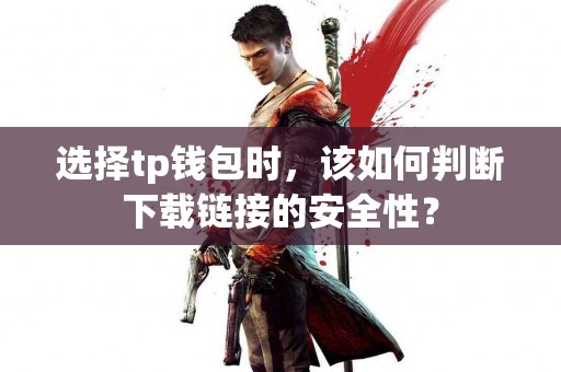 选择tp钱包时，该如何判断下载链接的安全性？