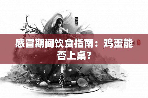 感冒期间饮食指南：鸡蛋能否上桌？