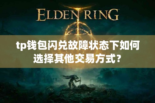 tp钱包闪兑故障状态下如何选择其他交易方式？