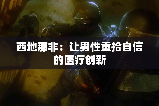 西地那非：让男性重拾自信的医疗创新