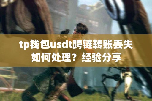 tp钱包usdt跨链转账丢失如何处理？经验分享