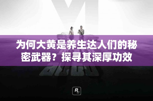为何大黄是养生达人们的秘密武器？探寻其深厚功效