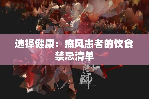 选择健康：痛风患者的饮食禁忌清单