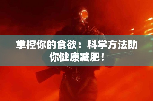 掌控你的食欲：科学方法助你健康减肥！