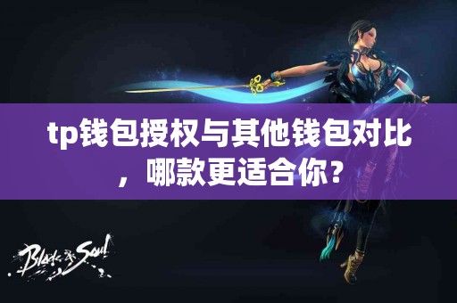 tp钱包授权与其他钱包对比，哪款更适合你？