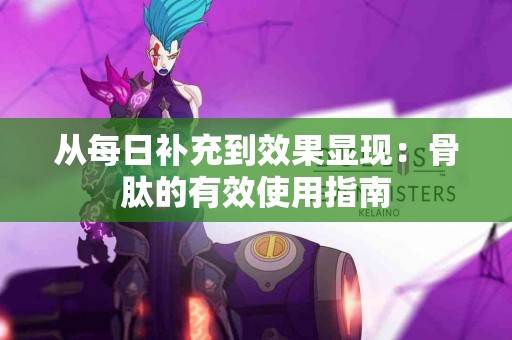 从每日补充到效果显现：骨肽的有效使用指南