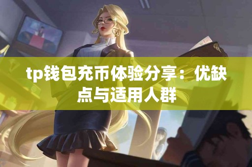 tp钱包充币体验分享：优缺点与适用人群