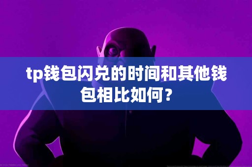 tp钱包闪兑的时间和其他钱包相比如何？