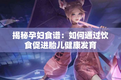 揭秘孕妇食谱：如何通过饮食促进胎儿健康发育