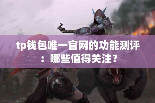 tp钱包唯一官网的功能测评：哪些值得关注？