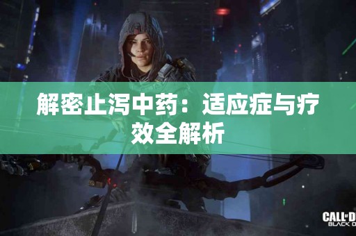 解密止泻中药：适应症与疗效全解析