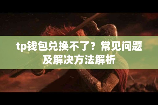 tp钱包兑换不了？常见问题及解决方法解析