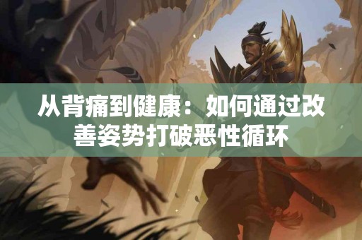 从背痛到健康：如何通过改善姿势打破恶性循环