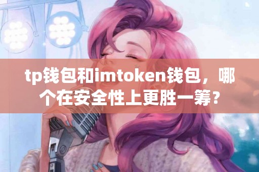 tp钱包和imtoken钱包，哪个在安全性上更胜一筹？