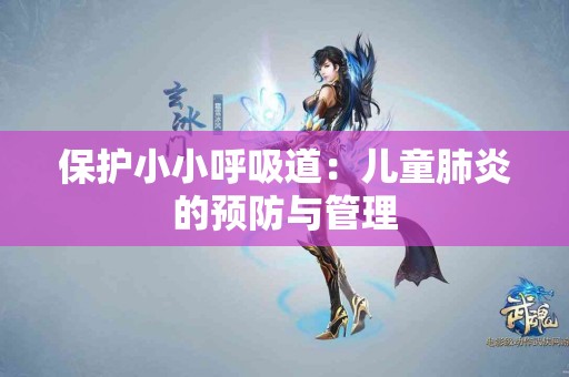 保护小小呼吸道：儿童肺炎的预防与管理