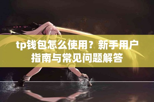 tp钱包怎么使用？新手用户指南与常见问题解答