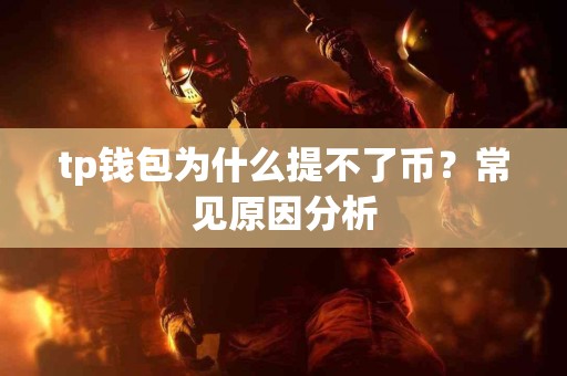 tp钱包为什么提不了币？常见原因分析