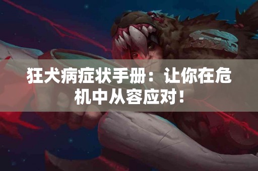 狂犬病症状手册：让你在危机中从容应对！