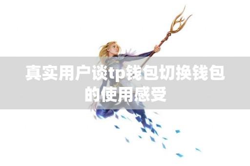 真实用户谈tp钱包切换钱包的使用感受