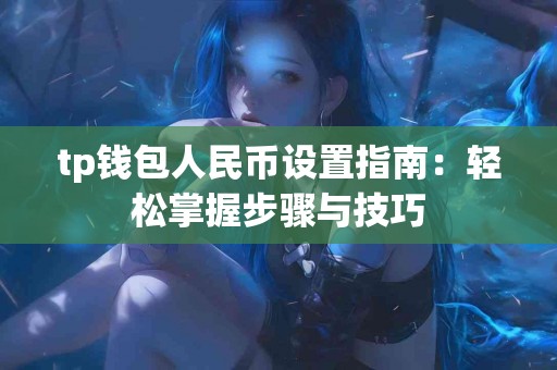 tp钱包人民币设置指南：轻松掌握步骤与技巧