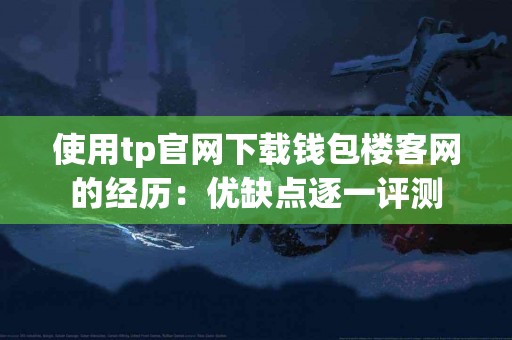 使用tp官网下载钱包楼客网的经历：优缺点逐一评测