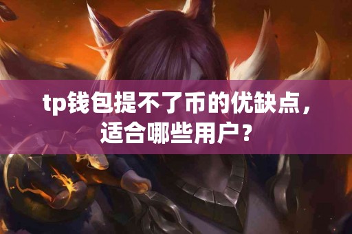 tp钱包提不了币的优缺点，适合哪些用户？