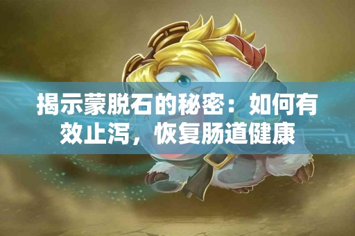 揭示蒙脱石的秘密：如何有效止泻，恢复肠道健康