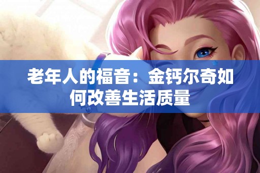 老年人的福音：金钙尔奇如何改善生活质量
