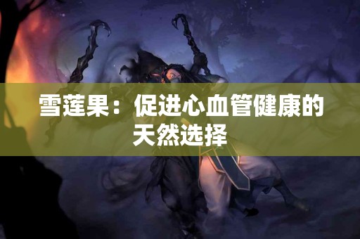 雪莲果：促进心血管健康的天然选择