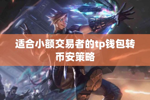 适合小额交易者的tp钱包转币安策略