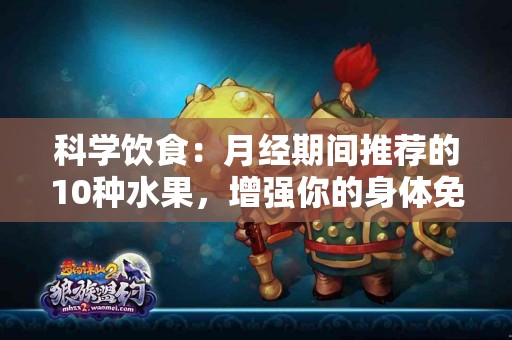 科学饮食：月经期间推荐的10种水果，增强你的身体免疫力！