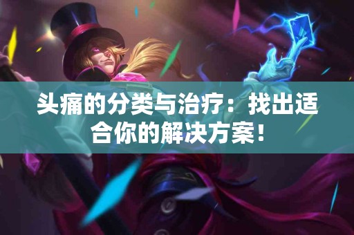 头痛的分类与治疗：找出适合你的解决方案！