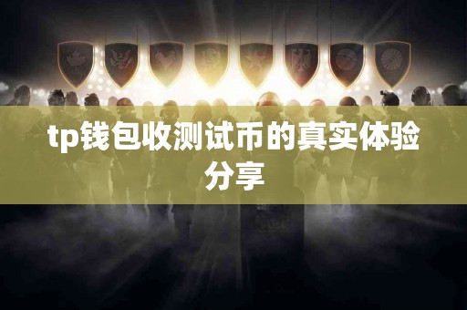 tp钱包收测试币的真实体验分享