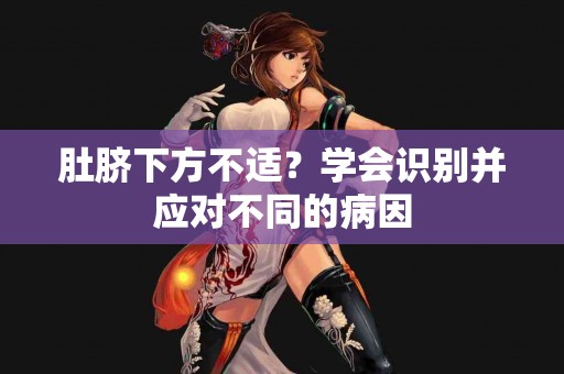 肚脐下方不适？学会识别并应对不同的病因