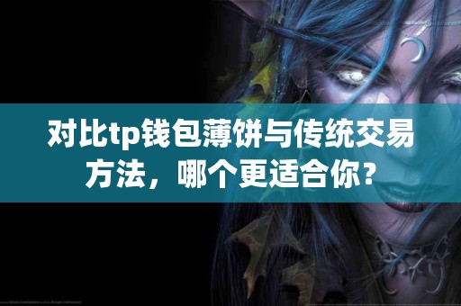 对比tp钱包薄饼与传统交易方法，哪个更适合你？
