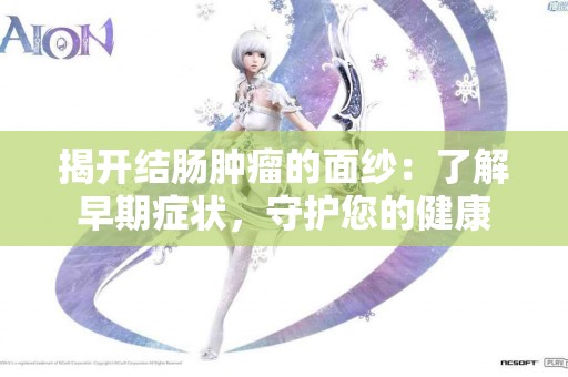 揭开结肠肿瘤的面纱：了解早期症状，守护您的健康