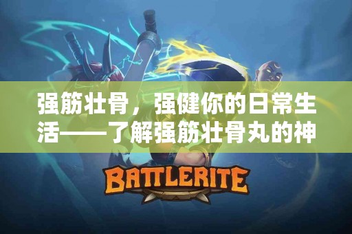 强筋壮骨，强健你的日常生活——了解强筋壮骨丸的神奇效能