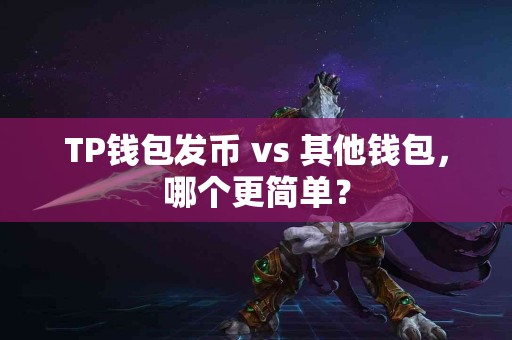 TP钱包发币 vs 其他钱包，哪个更简单？