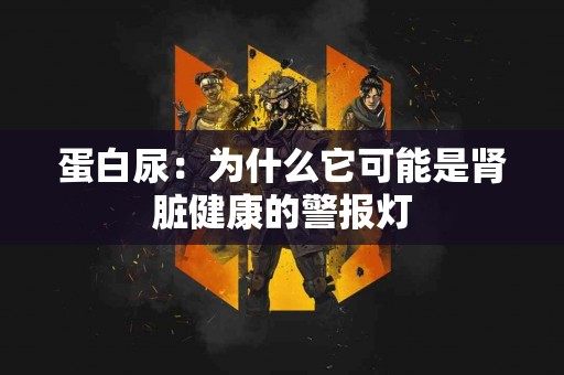 蛋白尿：为什么它可能是肾脏健康的警报灯