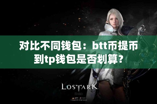 对比不同钱包：btt币提币到tp钱包是否划算？