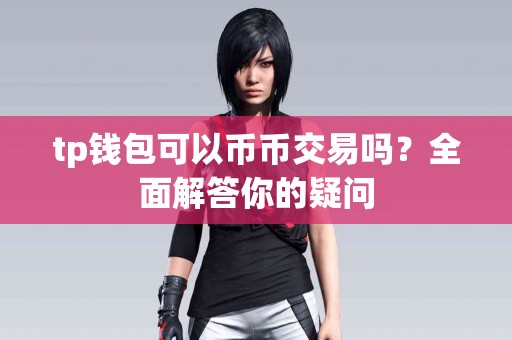 tp钱包可以币币交易吗？全面解答你的疑问