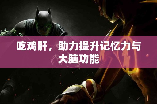吃鸡肝，助力提升记忆力与大脑功能