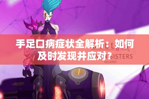 手足口病症状全解析：如何及时发现并应对？