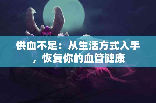 供血不足：从生活方式入手，恢复你的血管健康