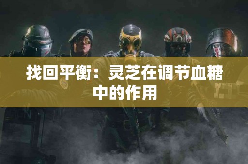 找回平衡：灵芝在调节血糖中的作用